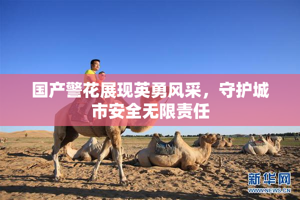 国产警花展现英勇风采，守护城市安全无限责任