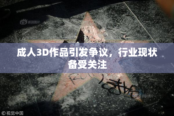成人3D作品引发争议，行业现状备受关注