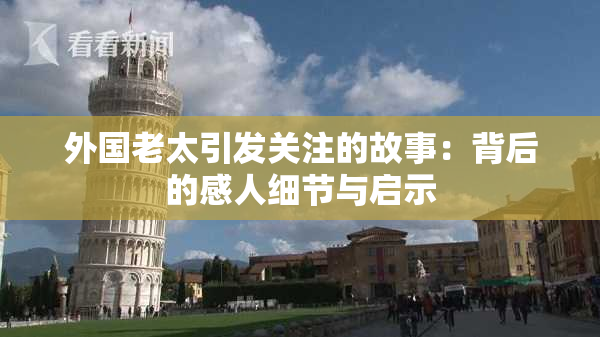 外国老太引发关注的故事：背后的感人细节与启示