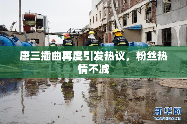 唐三插曲再度引发热议，粉丝热情不减