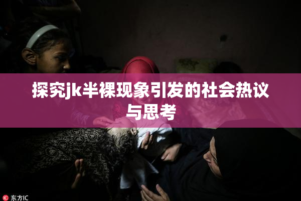 探究jk半裸现象引发的社会热议与思考