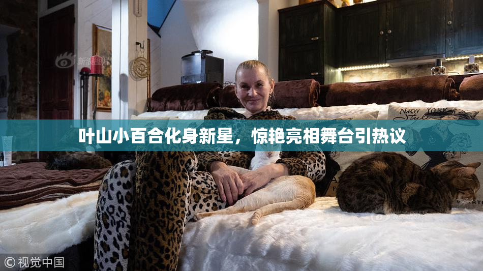 叶山小百合化身新星，惊艳亮相舞台引热议