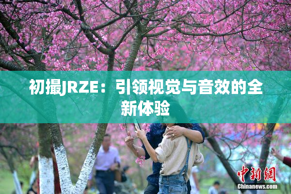 初撮JRZE：引领视觉与音效的全新体验