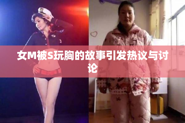 女M被S玩胸的故事引发热议与讨论