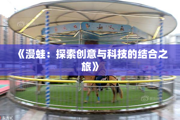 《漫蛙：探索创意与科技的结合之旅》