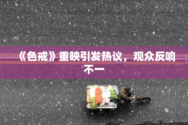《色戒》重映引发热议，观众反响不一