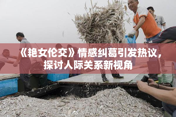 《艳女伦交》情感纠葛引发热议，探讨人际关系新视角