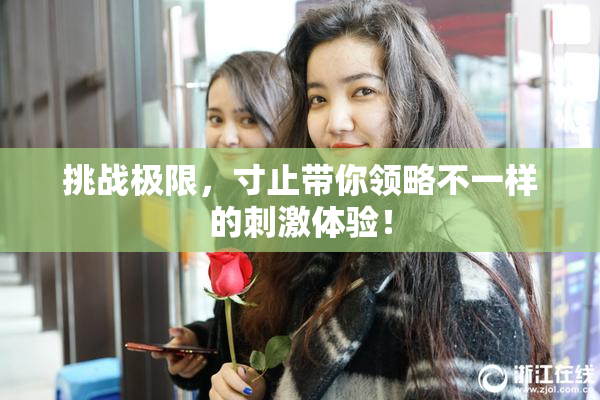 挑战极限，寸止带你领略不一样的刺激体验！