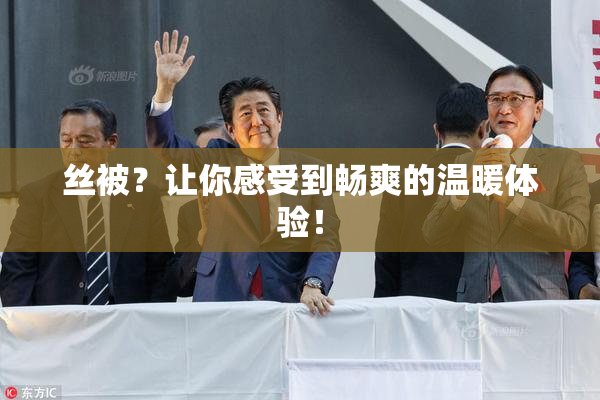 丝被？让你感受到畅爽的温暖体验！