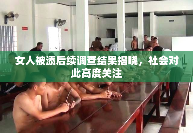 女人被添后续调查结果揭晓，社会对此高度关注