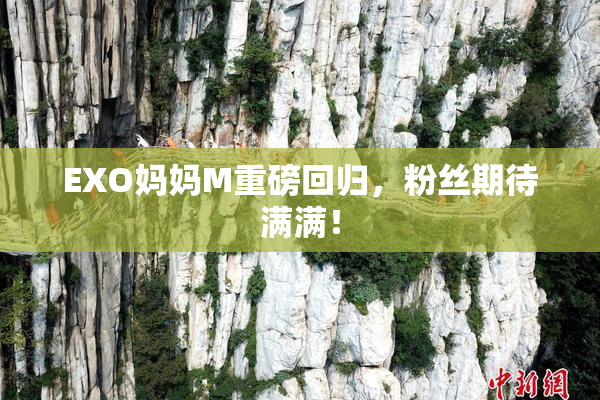 EXO妈妈M重磅回归，粉丝期待满满！