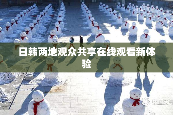日韩两地观众共享在线观看新体验