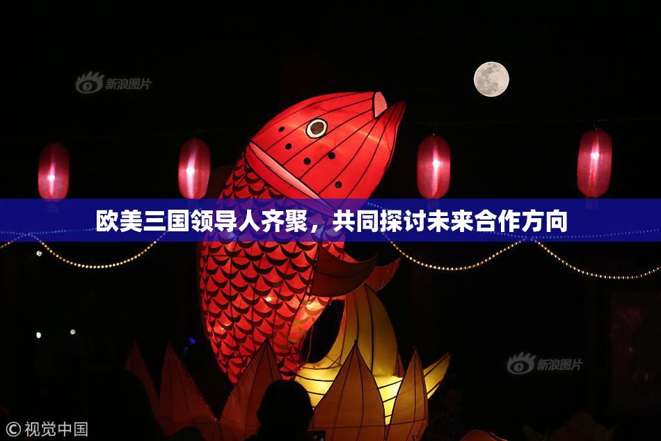 欧美三国领导人齐聚，共同探讨未来合作方向