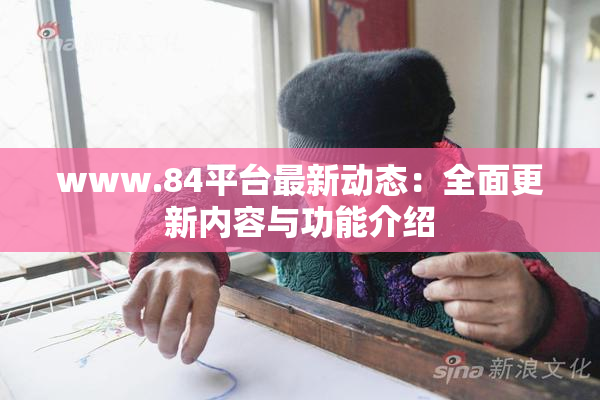 www.84平台最新动态：全面更新内容与功能介绍