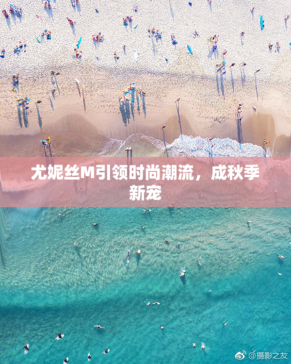尤妮丝M引领时尚潮流，成秋季新宠