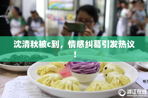沈清秋被c到，情感纠葛引发热议！