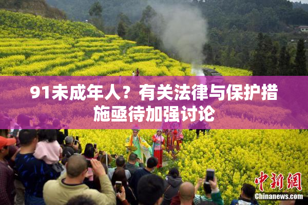 91未成年人？有关法律与保护措施亟待加强讨论