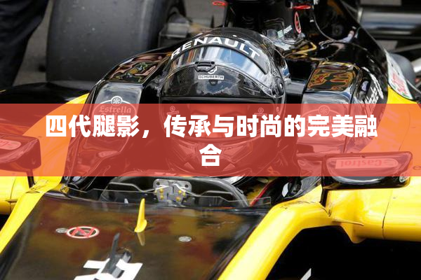 四代腿影，传承与时尚的完美融合