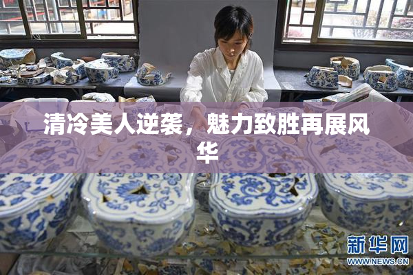 清冷美人逆袭，魅力致胜再展风华