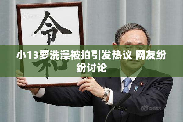 小13萝洗澡被拍引发热议 网友纷纷讨论