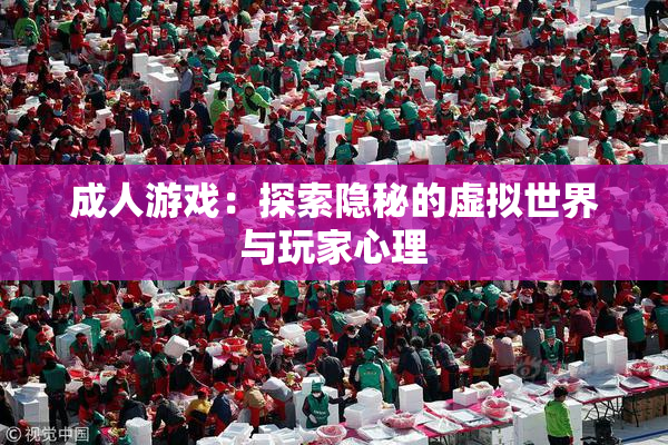 成人游戏：探索隐秘的虚拟世界与玩家心理