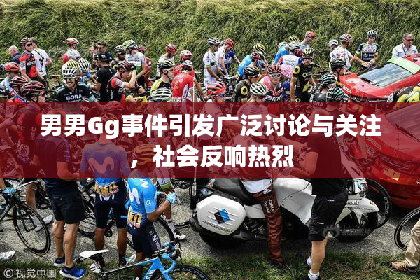 男男Gg事件引发广泛讨论与关注，社会反响热烈