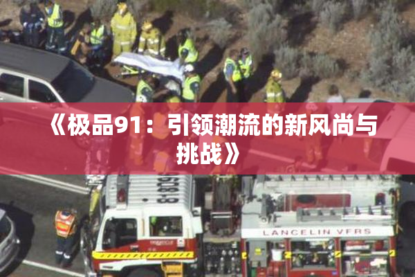《极品91：引领潮流的新风尚与挑战》