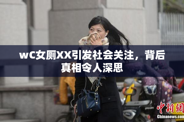 wC女厕XX引发社会关注，背后真相令人深思