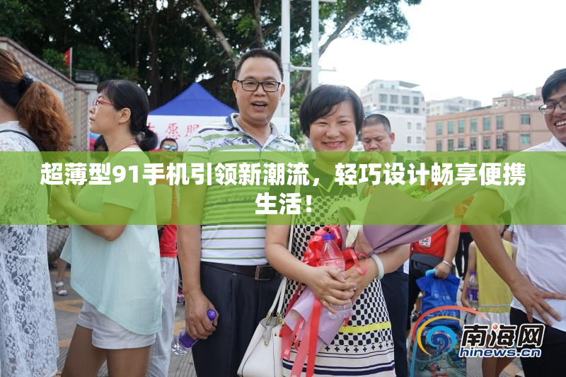 超薄型91手机引领新潮流，轻巧设计畅享便携生活！