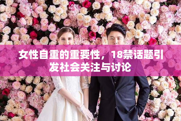 女性自重的重要性，18禁话题引发社会关注与讨论
