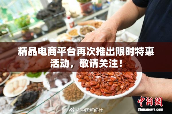 精品电商平台再次推出限时特惠活动，敬请关注！