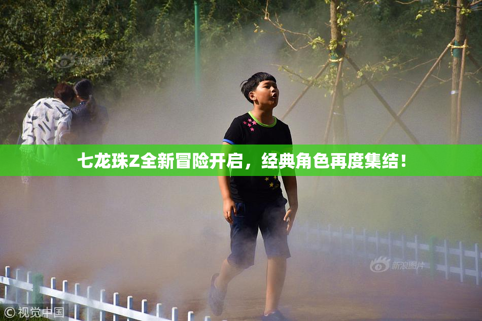 七龙珠Z全新冒险开启，经典角色再度集结！