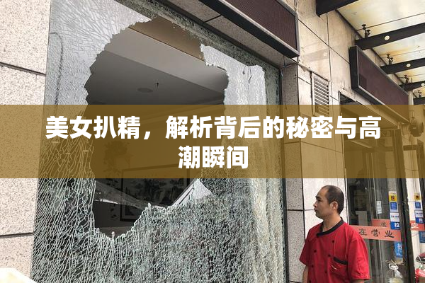 美女扒精，解析背后的秘密与高潮瞬间