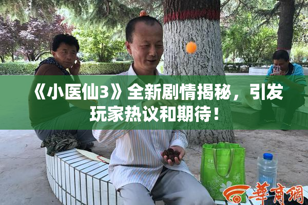《小医仙3》全新剧情揭秘，引发玩家热议和期待！