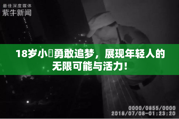 18岁小泬勇敢追梦，展现年轻人的无限可能与活力！