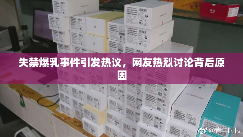 失禁爆乳事件引发热议，网友热烈讨论背后原因