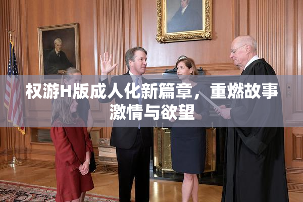 权游H版成人化新篇章，重燃故事激情与欲望