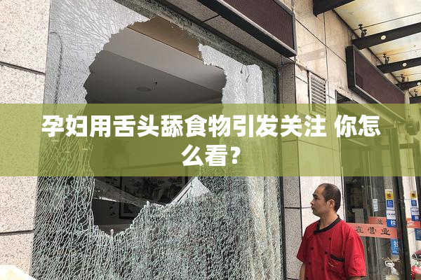 孕妇用舌头舔食物引发关注 你怎么看？