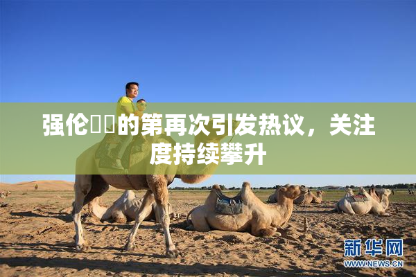 强伦妺妺的第再次引发热议，关注度持续攀升
