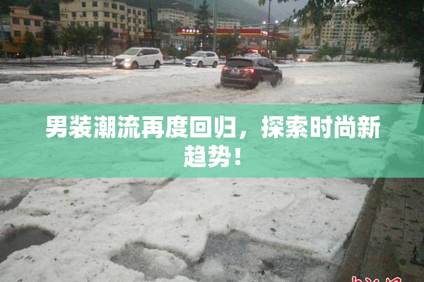 男装潮流再度回归，探索时尚新趋势！