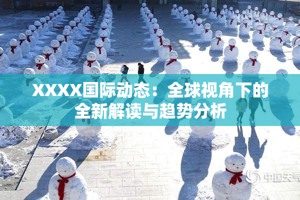 XXXX国际动态：全球视角下的全新解读与趋势分析