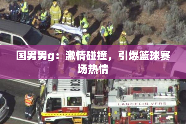 国男男g：激情碰撞，引爆篮球赛场热情