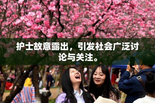护士故意露出，引发社会广泛讨论与关注。