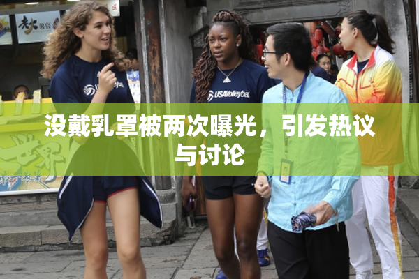没戴乳罩被两次曝光，引发热议与讨论