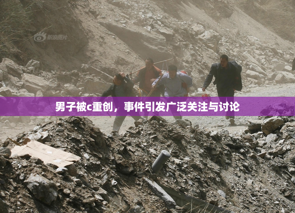 男子被c重创，事件引发广泛关注与讨论