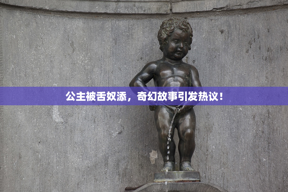公主被舌奴添，奇幻故事引发热议！