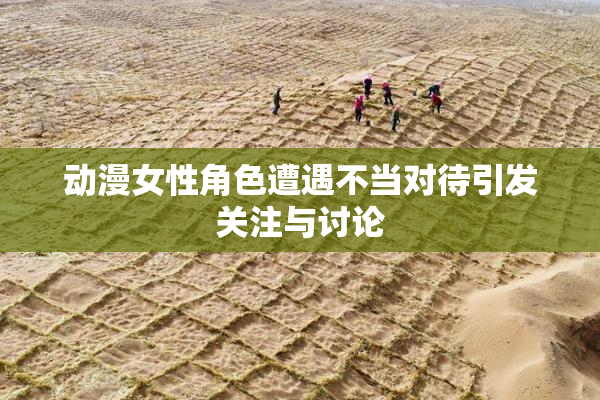 动漫女性角色遭遇不当对待引发关注与讨论
