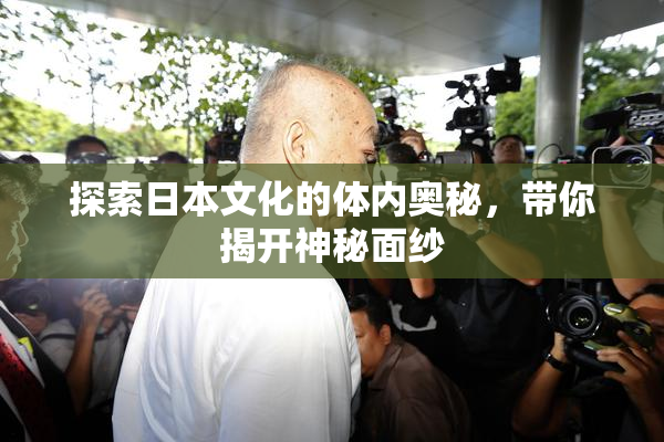 探索日本文化的体内奥秘，带你揭开神秘面纱