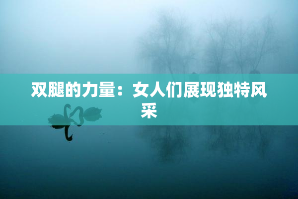 双腿的力量：女人们展现独特风采