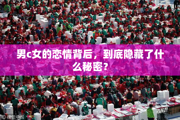 男c女的恋情背后，到底隐藏了什么秘密？